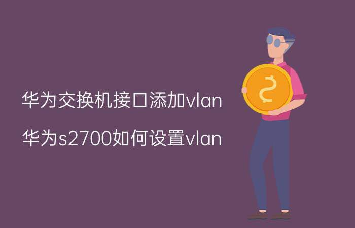 华为交换机接口添加vlan 华为s2700如何设置vlan？